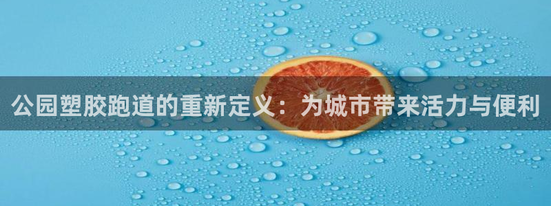 红足一1世66814新宝:公园塑胶跑道的重新定义:为城市带来活力与便利