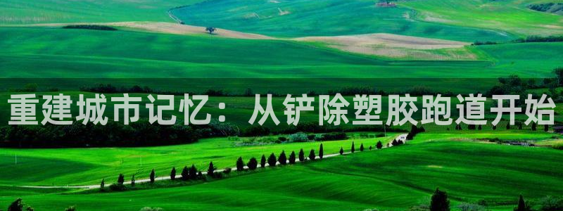 红足一1世平台：重建城市记忆：从铲除塑胶跑道开始