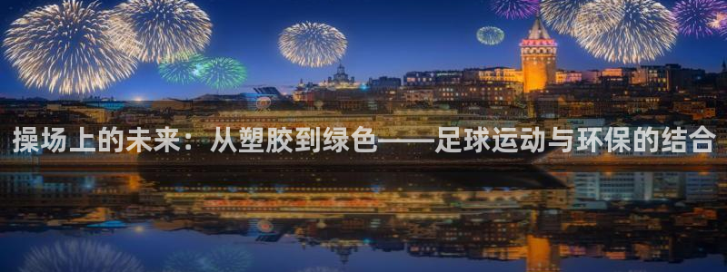 红世一足球比分：操场上的未来：从塑胶到绿色——足球运动与环保的结合