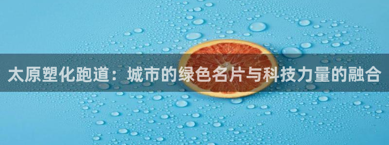 红足1世足球网址大全:太原塑化跑道:城市的绿色名片与科技力量的融合