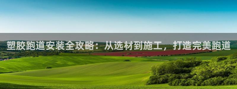 红足1世足球网址:塑胶跑道安装全攻略:从选材到施工,打造完美跑道