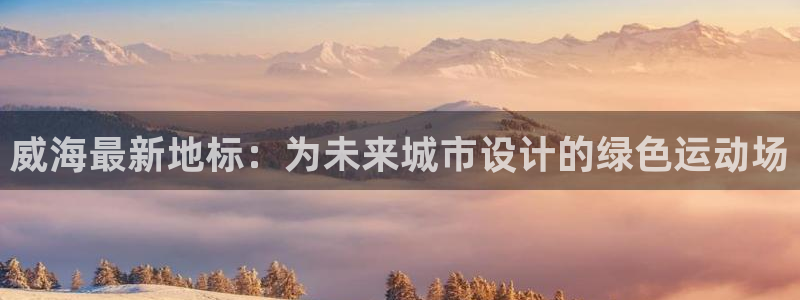 红足1世1站：威海最新地标：为未来城市设计的绿色运动场