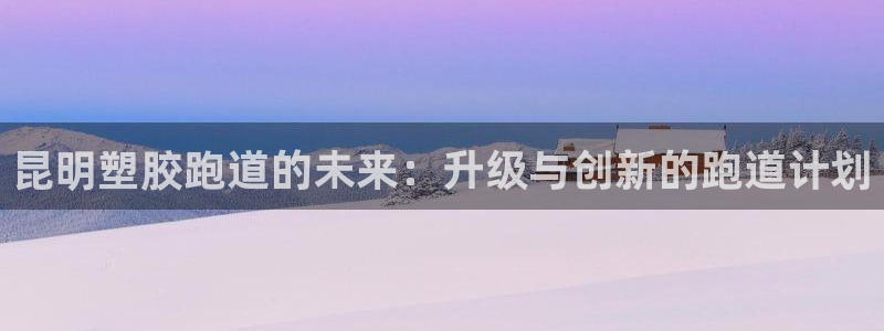 红足一1世66814新宝：昆明塑胶跑道的未来：升级与创新的跑道计划
