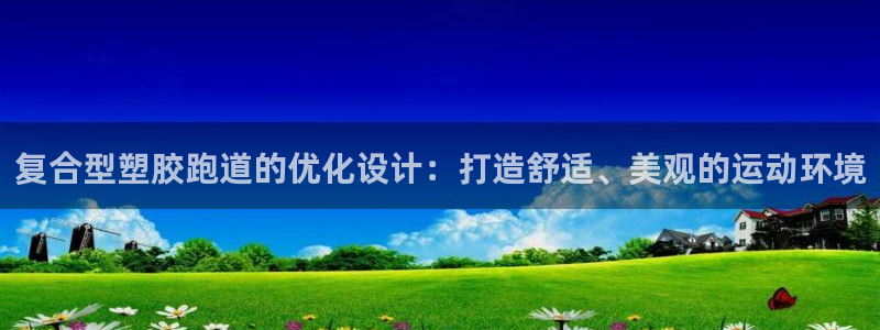 新2足球平台出租网站：复合型塑胶跑道的优化设计：打造舒适、美观的运动环境