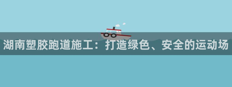 红足一1世666814足球比分网:湖南塑胶跑道施工:打造绿色、安全的运动场
