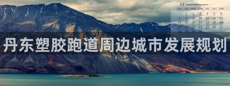 4633333开奖结果4176一点红:丹东塑胶跑道周边城市发展规划