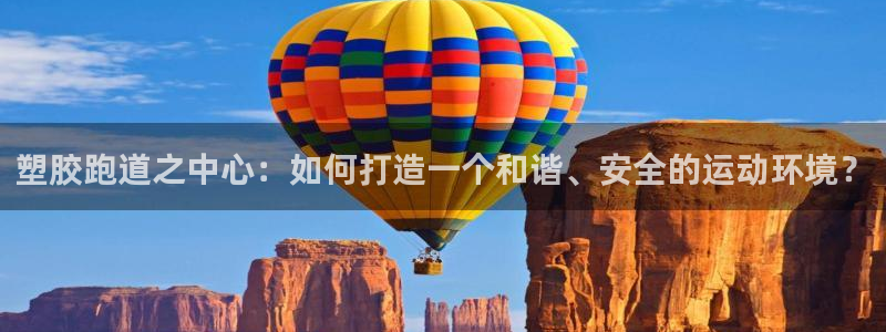 红足1世足球比分预测:塑胶跑道之中心:如何打造一个和谐、安全的运动环境?