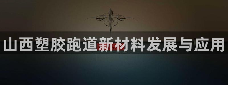 红足 世足球手机网:山西塑胶跑道新材料发展与应用