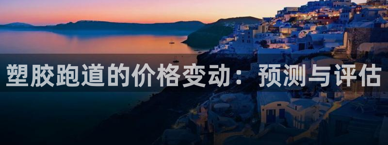 4633333开奖结果4176一点红：塑胶跑道的价格变动：预测与评估