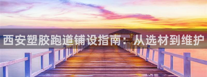 红足一1世比分:西安塑胶跑道铺设指南:从选材到维护