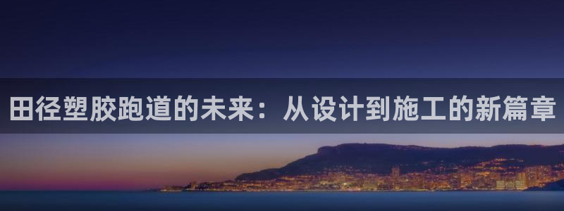 百度红足一1视频在线观看：田径塑胶跑道的未来：从设计到施工的新篇章