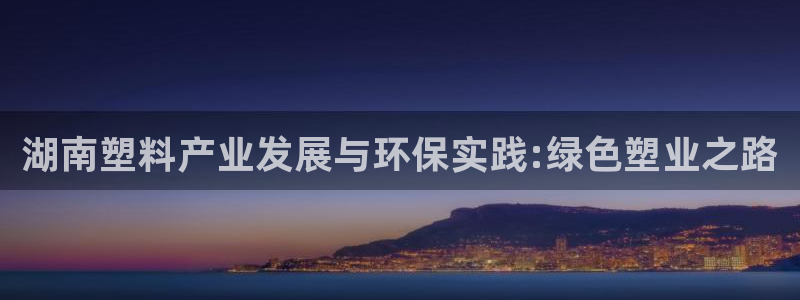 百度红足一1是什么样子的：湖南塑料产业发展与环保实践:绿色塑业之路