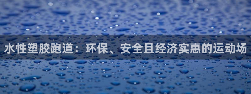 红足1一世开奖版：水性塑胶跑道：环保、安全且经济实惠的运动场