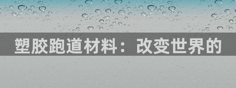 百度红足一1视频在线观看：塑胶跑道材料：改变世界的