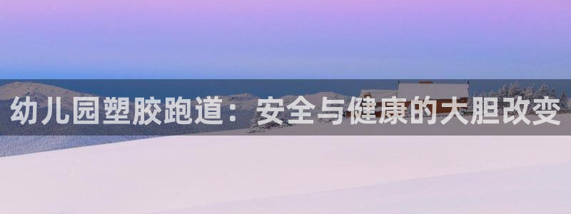 红足一1世比分网：幼儿园塑胶跑道：安全与健康的大胆改变