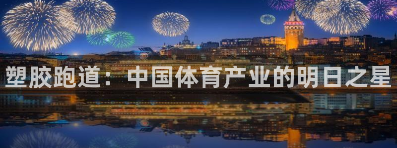 红足1世足球比分：塑胶跑道：中国体育产业的明日之星