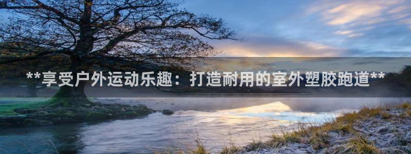 红足一1世手机版新皇冠：**享受户外运动乐趣：打造耐用的室外塑胶跑道**