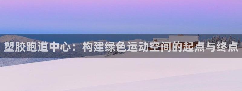 红足1世开奖预测：塑胶跑道中心：构建绿色运动空间的起点与终点