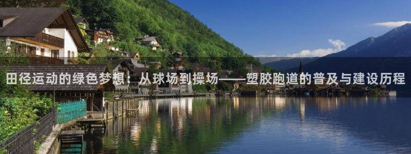 百度红足一1是干什么的:田径运动的绿色梦想:从球场到操场——塑胶跑道的普及与建设历程