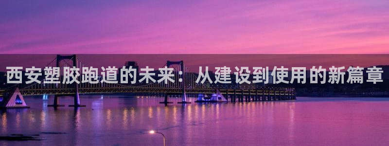 红足1世足球:西安塑胶跑道的未来:从建设到使用的新篇章